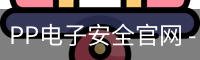 PP电子安全官网 - 国际互动娱乐科技安全登录